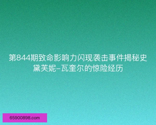 第844期致命影响力闪现袭击事件揭秘史黛芙妮-瓦奎尔的惊险经历