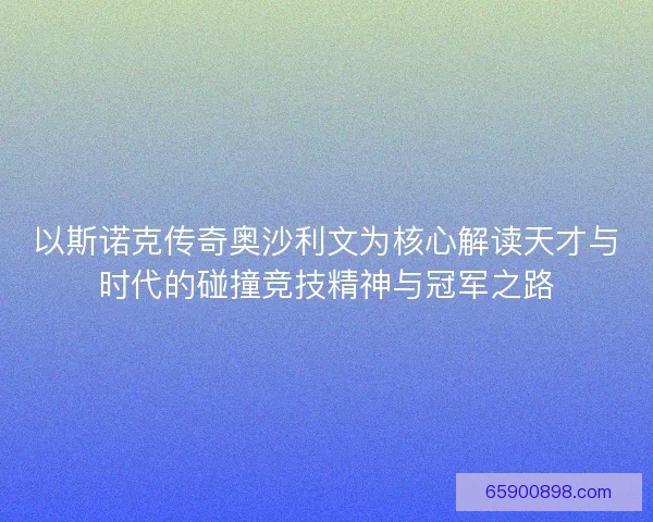 以斯诺克传奇奥沙利文为核心解读天才与时代的碰撞竞技精神与冠军之路
